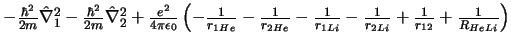 $
- \frac{\hbar^2}{2m} \hat{\nabla}_1^2
- \frac{\hbar^2}{2m} \hat{\nabla}_2^2
+...
...}{r_{1Li}}
- \frac{1}{r_{2Li}}
+ \frac{1}{r_{12}}
+ \frac{1}{R_{HeLi}}
\right)
$