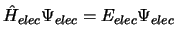 $\hat{H}_{elec} \Psi_{elec} = E_{elec} \Psi_{elec}$