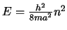 $E=\frac{h^2}{8ma^2} n^2$