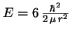 $E = 6\,\frac{\hbar^2}{2\,\mu\,r^2}$