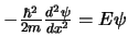 $-\frac{\hbar^2}{2m} \frac{d^2 \psi}{dx^2} = E \psi$